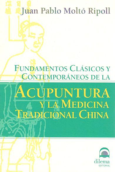 Fundamentos Clásicos y Contemporáneos de la Acupuntura y la Medicina Tradicional China, Juan Pablo Moltó Ripoll